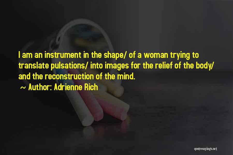 Adrienne Rich Quotes: I Am An Instrument In The Shape/ Of A Woman Trying To Translate Pulsations/ Into Images For The Relief Of