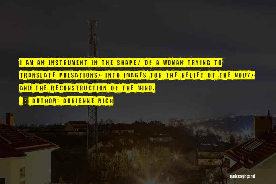 Adrienne Rich Quotes: I Am An Instrument In The Shape/ Of A Woman Trying To Translate Pulsations/ Into Images For The Relief Of