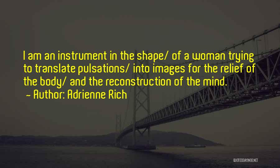 Adrienne Rich Quotes: I Am An Instrument In The Shape/ Of A Woman Trying To Translate Pulsations/ Into Images For The Relief Of