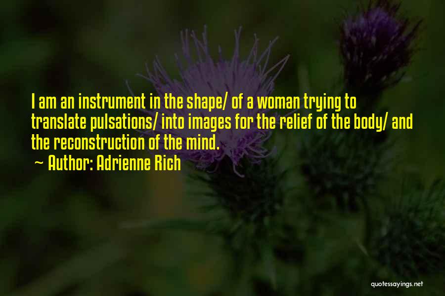 Adrienne Rich Quotes: I Am An Instrument In The Shape/ Of A Woman Trying To Translate Pulsations/ Into Images For The Relief Of