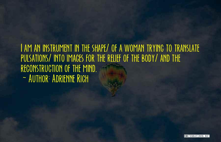 Adrienne Rich Quotes: I Am An Instrument In The Shape/ Of A Woman Trying To Translate Pulsations/ Into Images For The Relief Of