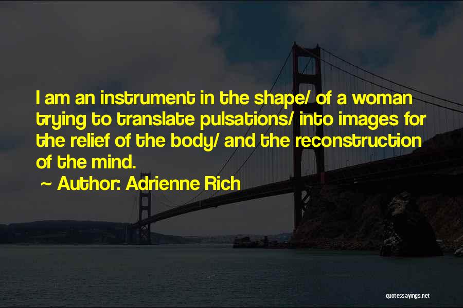 Adrienne Rich Quotes: I Am An Instrument In The Shape/ Of A Woman Trying To Translate Pulsations/ Into Images For The Relief Of