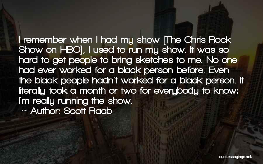 Scott Raab Quotes: I Remember When I Had My Show [the Chris Rock Show On Hbo], I Used To Run My Show. It