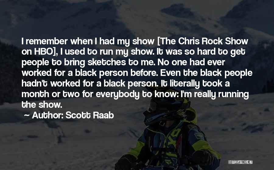 Scott Raab Quotes: I Remember When I Had My Show [the Chris Rock Show On Hbo], I Used To Run My Show. It