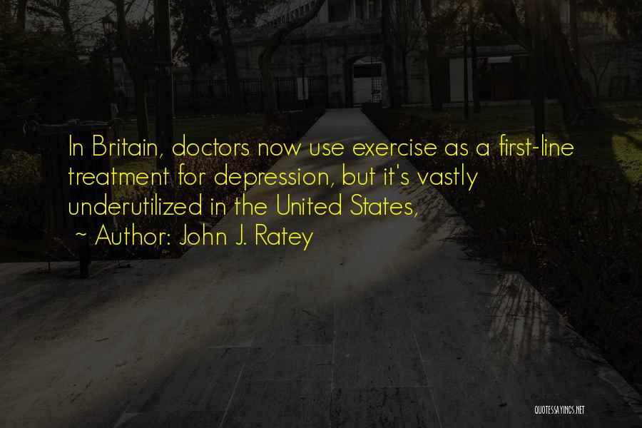 John J. Ratey Quotes: In Britain, Doctors Now Use Exercise As A First-line Treatment For Depression, But It's Vastly Underutilized In The United States,