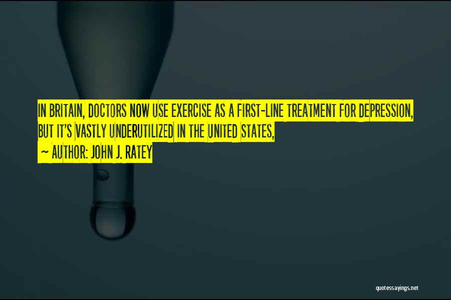 John J. Ratey Quotes: In Britain, Doctors Now Use Exercise As A First-line Treatment For Depression, But It's Vastly Underutilized In The United States,