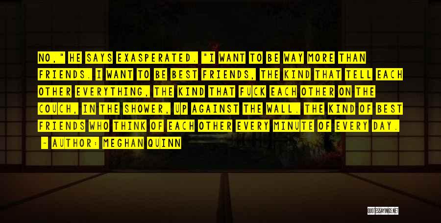 Meghan Quinn Quotes: No, He Says Exasperated. I Want To Be Way More Than Friends. I Want To Be Best Friends, The Kind