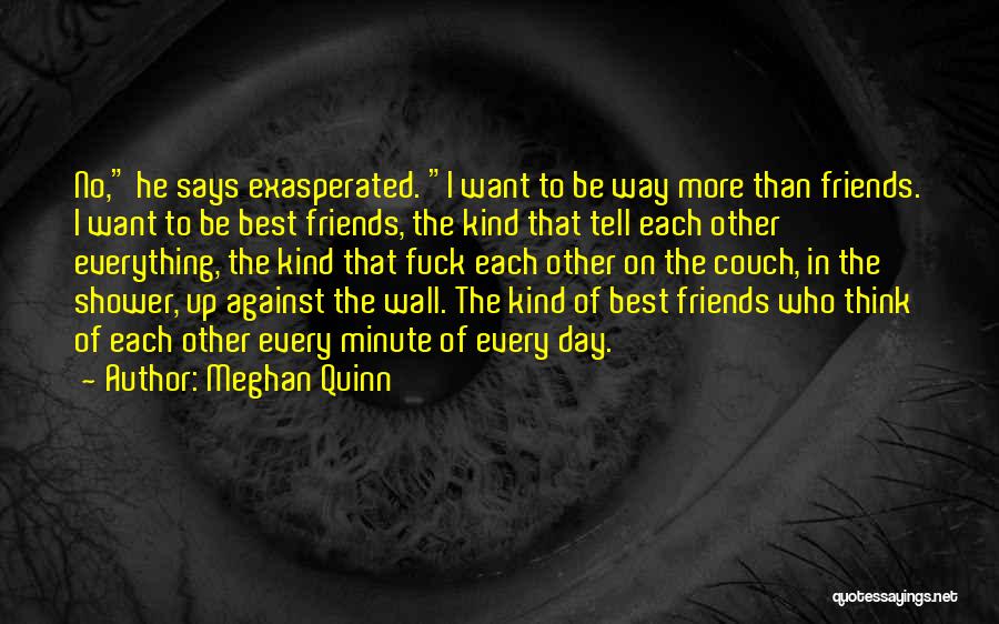 Meghan Quinn Quotes: No, He Says Exasperated. I Want To Be Way More Than Friends. I Want To Be Best Friends, The Kind