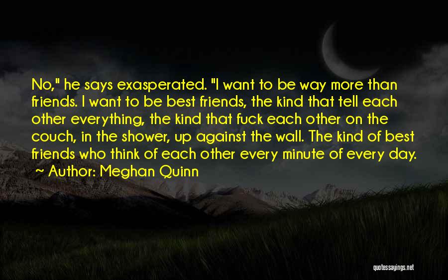 Meghan Quinn Quotes: No, He Says Exasperated. I Want To Be Way More Than Friends. I Want To Be Best Friends, The Kind