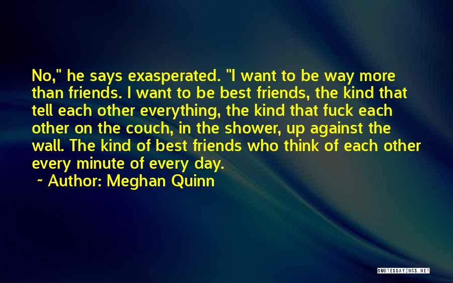 Meghan Quinn Quotes: No, He Says Exasperated. I Want To Be Way More Than Friends. I Want To Be Best Friends, The Kind