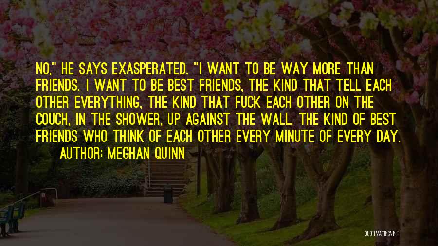 Meghan Quinn Quotes: No, He Says Exasperated. I Want To Be Way More Than Friends. I Want To Be Best Friends, The Kind