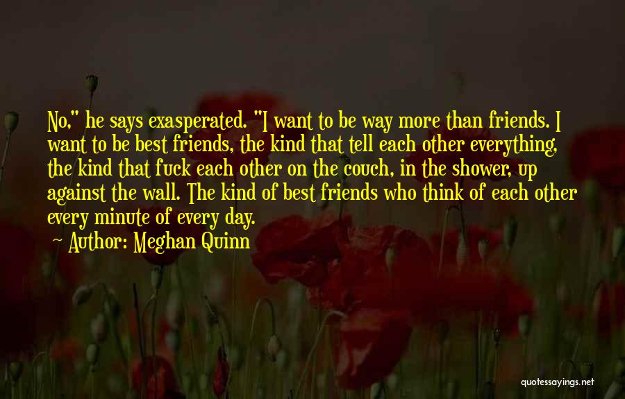 Meghan Quinn Quotes: No, He Says Exasperated. I Want To Be Way More Than Friends. I Want To Be Best Friends, The Kind