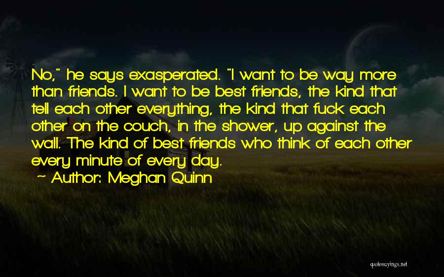 Meghan Quinn Quotes: No, He Says Exasperated. I Want To Be Way More Than Friends. I Want To Be Best Friends, The Kind