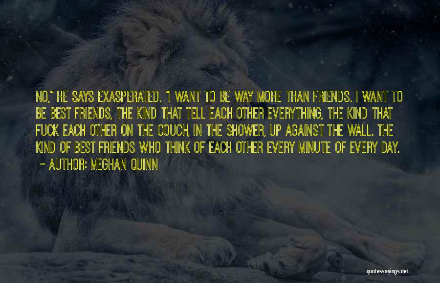 Meghan Quinn Quotes: No, He Says Exasperated. I Want To Be Way More Than Friends. I Want To Be Best Friends, The Kind