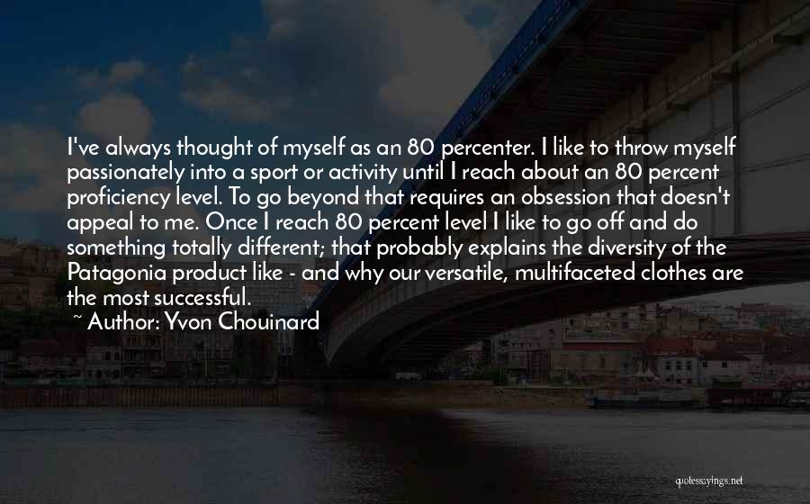 Yvon Chouinard Quotes: I've Always Thought Of Myself As An 80 Percenter. I Like To Throw Myself Passionately Into A Sport Or Activity