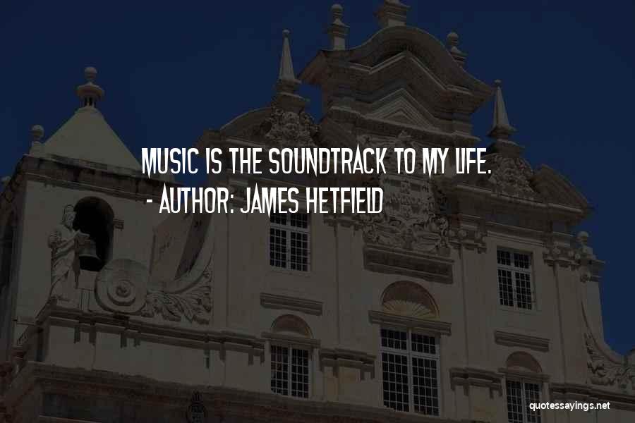 James Hetfield Quotes: Music Is The Soundtrack To My Life.