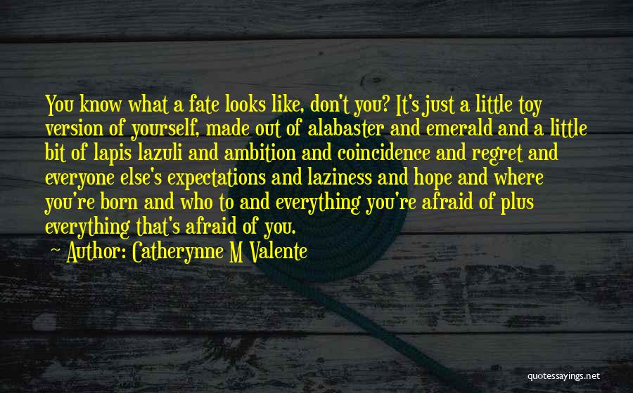 Catherynne M Valente Quotes: You Know What A Fate Looks Like, Don't You? It's Just A Little Toy Version Of Yourself, Made Out Of