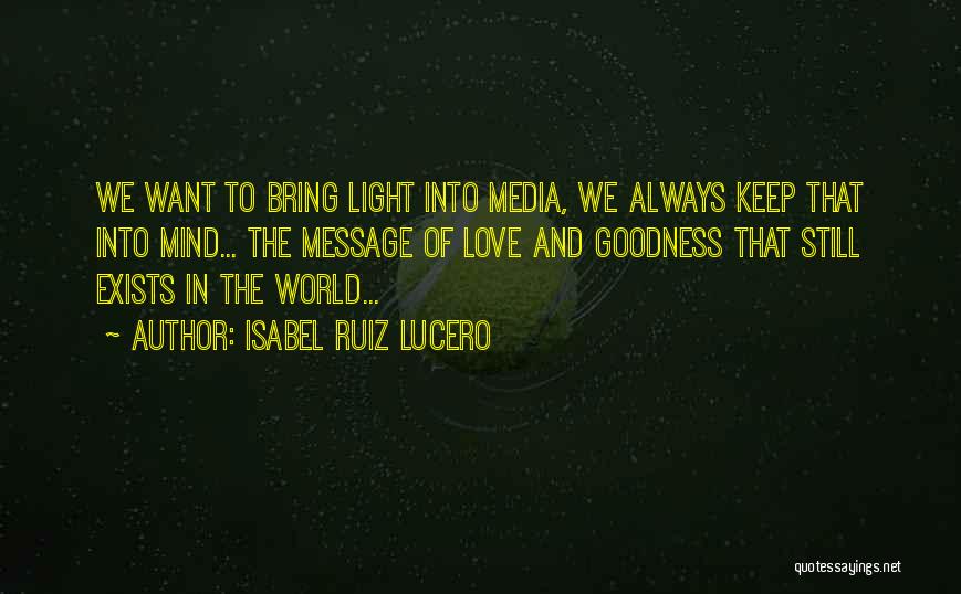 Isabel Ruiz Lucero Quotes: We Want To Bring Light Into Media, We Always Keep That Into Mind... The Message Of Love And Goodness That