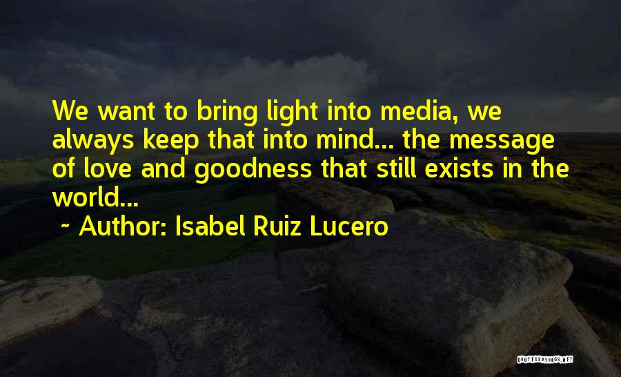 Isabel Ruiz Lucero Quotes: We Want To Bring Light Into Media, We Always Keep That Into Mind... The Message Of Love And Goodness That