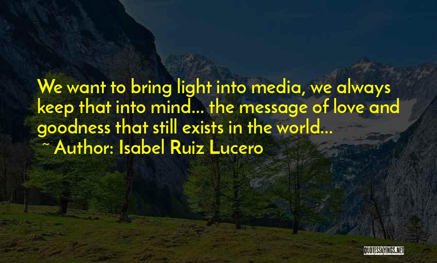 Isabel Ruiz Lucero Quotes: We Want To Bring Light Into Media, We Always Keep That Into Mind... The Message Of Love And Goodness That