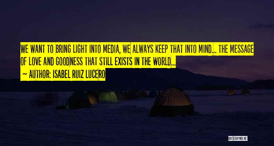 Isabel Ruiz Lucero Quotes: We Want To Bring Light Into Media, We Always Keep That Into Mind... The Message Of Love And Goodness That