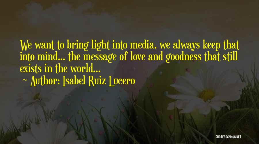 Isabel Ruiz Lucero Quotes: We Want To Bring Light Into Media, We Always Keep That Into Mind... The Message Of Love And Goodness That