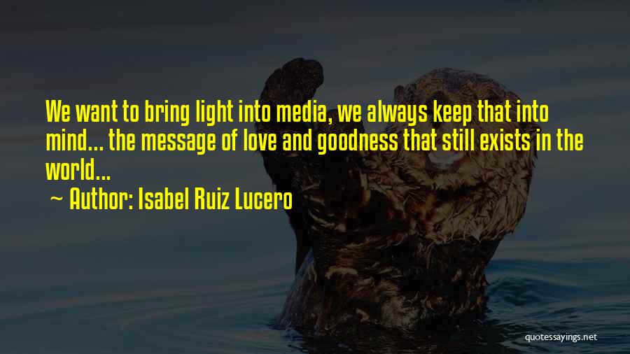 Isabel Ruiz Lucero Quotes: We Want To Bring Light Into Media, We Always Keep That Into Mind... The Message Of Love And Goodness That
