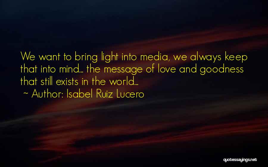 Isabel Ruiz Lucero Quotes: We Want To Bring Light Into Media, We Always Keep That Into Mind... The Message Of Love And Goodness That