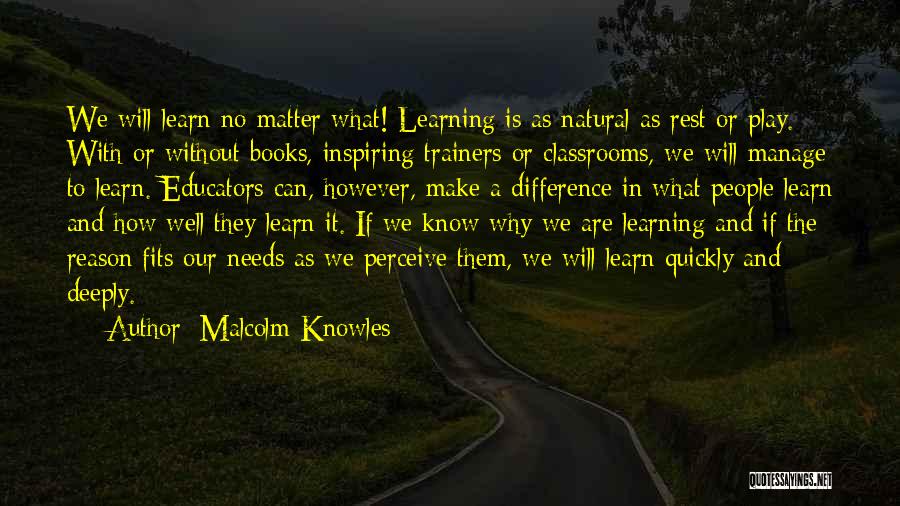 Malcolm Knowles Quotes: We Will Learn No Matter What! Learning Is As Natural As Rest Or Play. With Or Without Books, Inspiring Trainers