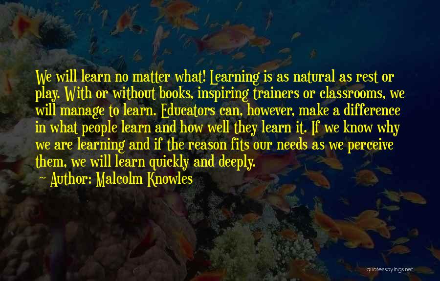 Malcolm Knowles Quotes: We Will Learn No Matter What! Learning Is As Natural As Rest Or Play. With Or Without Books, Inspiring Trainers