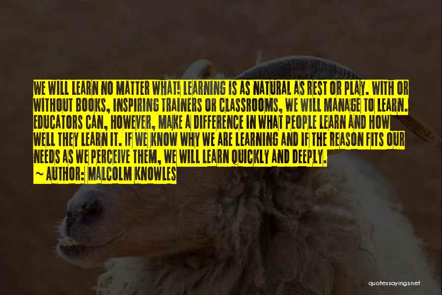 Malcolm Knowles Quotes: We Will Learn No Matter What! Learning Is As Natural As Rest Or Play. With Or Without Books, Inspiring Trainers