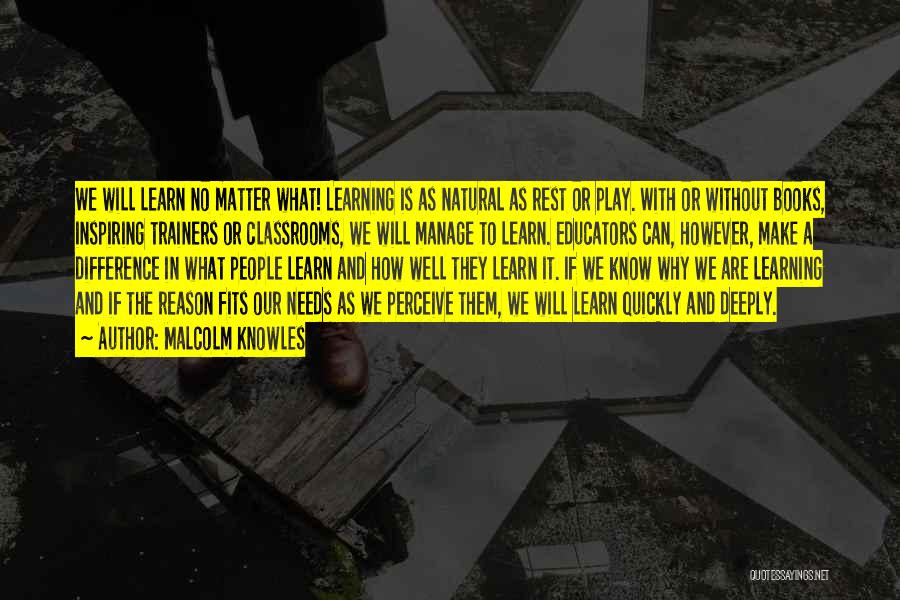 Malcolm Knowles Quotes: We Will Learn No Matter What! Learning Is As Natural As Rest Or Play. With Or Without Books, Inspiring Trainers