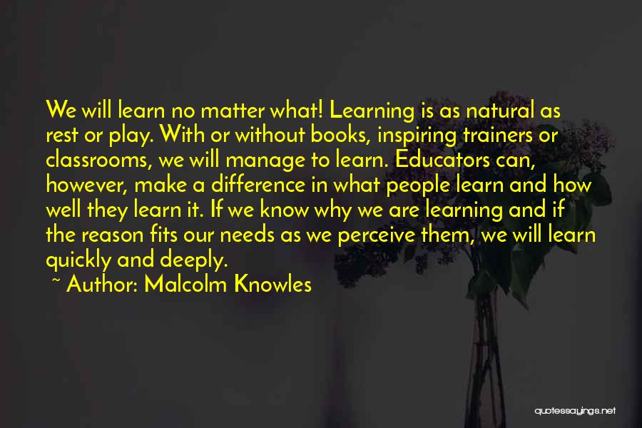 Malcolm Knowles Quotes: We Will Learn No Matter What! Learning Is As Natural As Rest Or Play. With Or Without Books, Inspiring Trainers