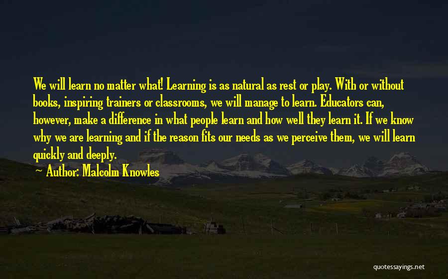 Malcolm Knowles Quotes: We Will Learn No Matter What! Learning Is As Natural As Rest Or Play. With Or Without Books, Inspiring Trainers