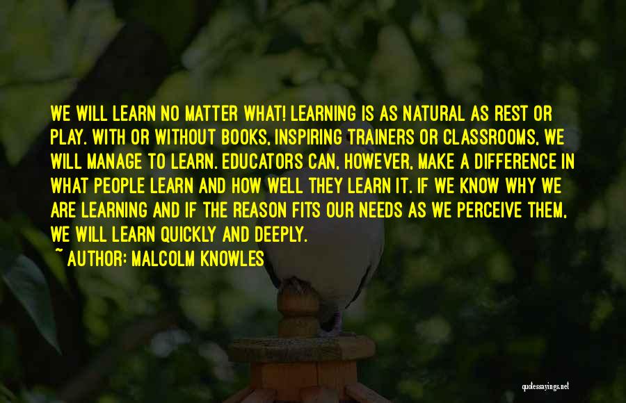 Malcolm Knowles Quotes: We Will Learn No Matter What! Learning Is As Natural As Rest Or Play. With Or Without Books, Inspiring Trainers