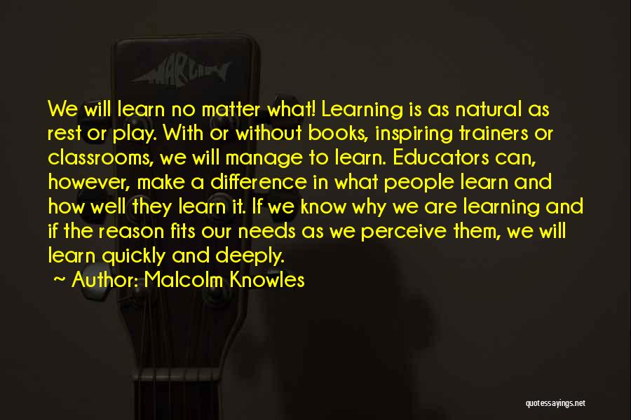 Malcolm Knowles Quotes: We Will Learn No Matter What! Learning Is As Natural As Rest Or Play. With Or Without Books, Inspiring Trainers