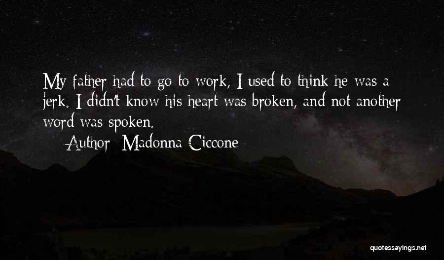 Madonna Ciccone Quotes: My Father Had To Go To Work, I Used To Think He Was A Jerk. I Didn't Know His Heart