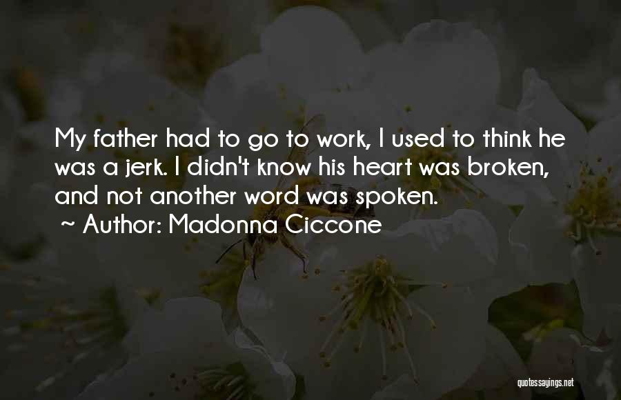 Madonna Ciccone Quotes: My Father Had To Go To Work, I Used To Think He Was A Jerk. I Didn't Know His Heart