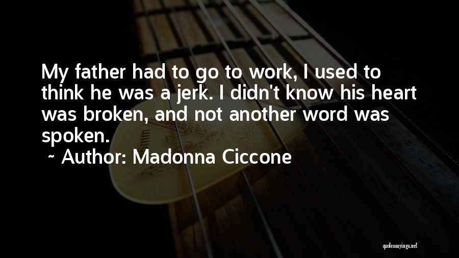 Madonna Ciccone Quotes: My Father Had To Go To Work, I Used To Think He Was A Jerk. I Didn't Know His Heart
