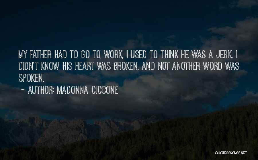 Madonna Ciccone Quotes: My Father Had To Go To Work, I Used To Think He Was A Jerk. I Didn't Know His Heart