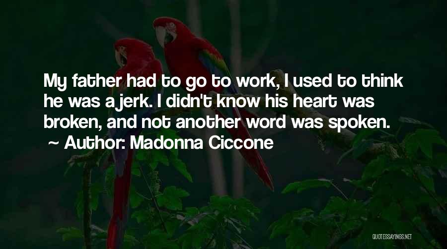 Madonna Ciccone Quotes: My Father Had To Go To Work, I Used To Think He Was A Jerk. I Didn't Know His Heart