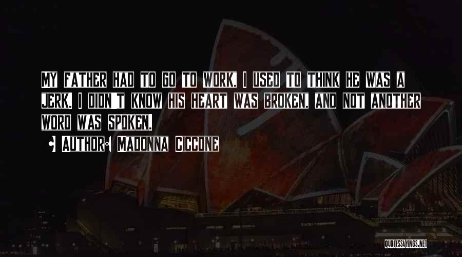 Madonna Ciccone Quotes: My Father Had To Go To Work, I Used To Think He Was A Jerk. I Didn't Know His Heart