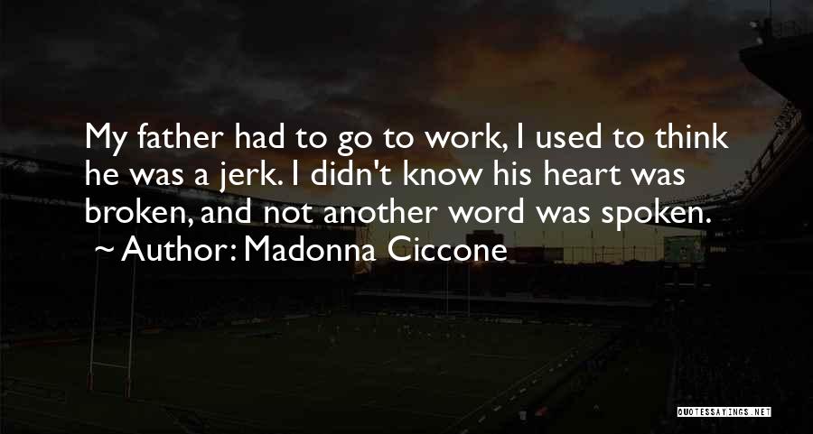 Madonna Ciccone Quotes: My Father Had To Go To Work, I Used To Think He Was A Jerk. I Didn't Know His Heart