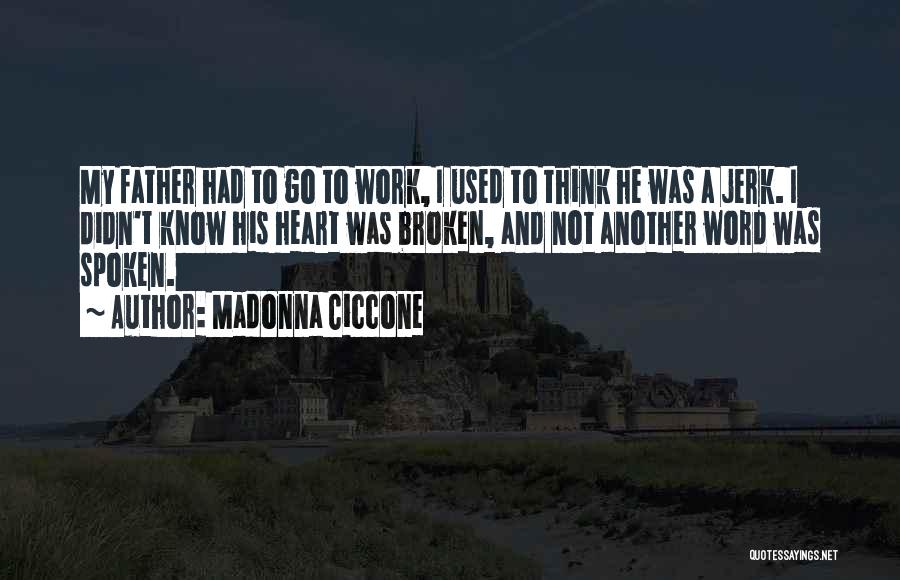 Madonna Ciccone Quotes: My Father Had To Go To Work, I Used To Think He Was A Jerk. I Didn't Know His Heart