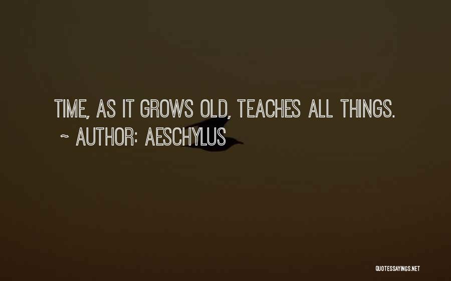 Aeschylus Quotes: Time, As It Grows Old, Teaches All Things.