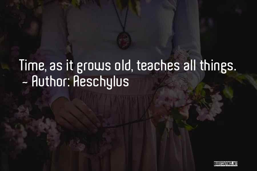 Aeschylus Quotes: Time, As It Grows Old, Teaches All Things.