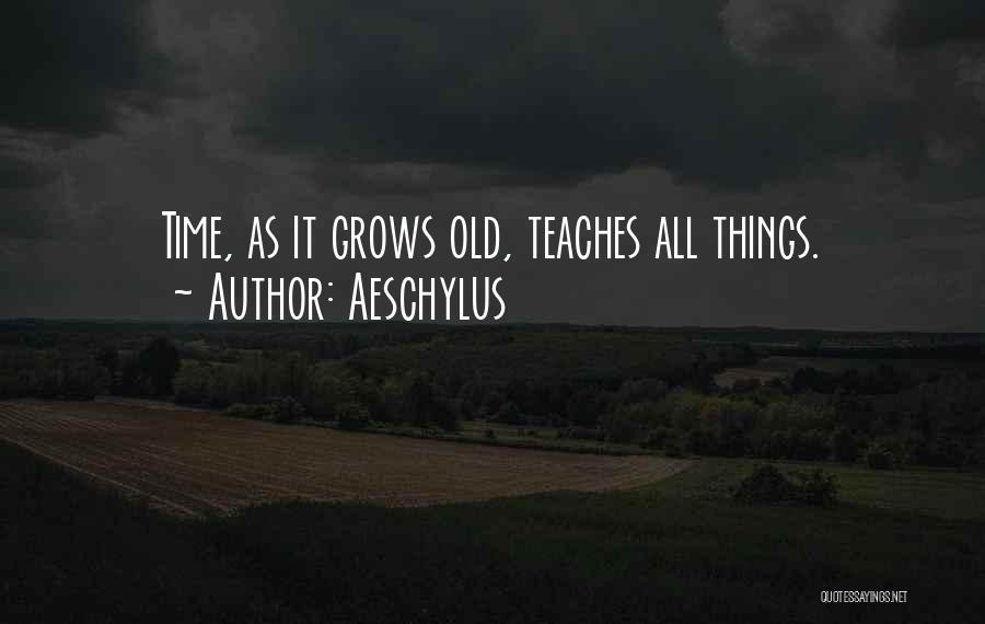 Aeschylus Quotes: Time, As It Grows Old, Teaches All Things.