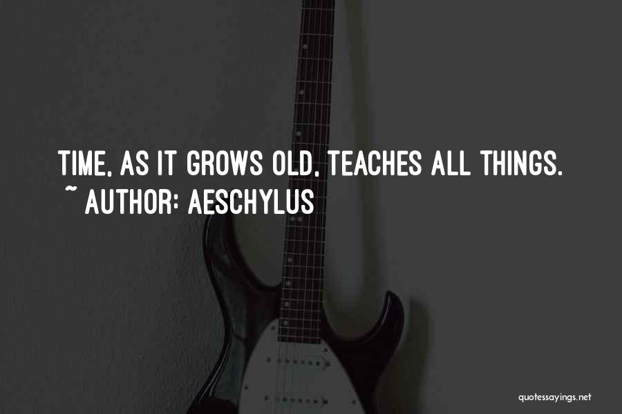 Aeschylus Quotes: Time, As It Grows Old, Teaches All Things.