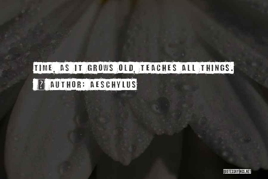 Aeschylus Quotes: Time, As It Grows Old, Teaches All Things.