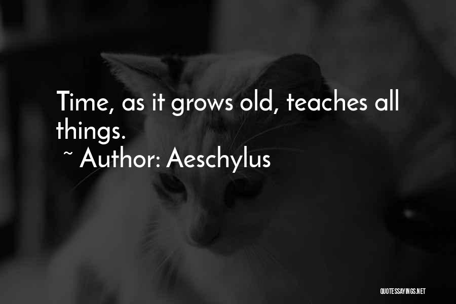 Aeschylus Quotes: Time, As It Grows Old, Teaches All Things.